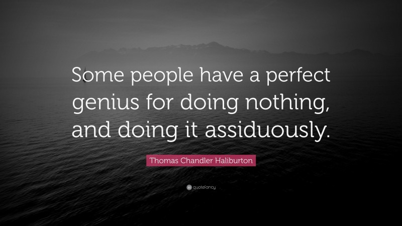 Thomas Chandler Haliburton Quote: “Some people have a perfect genius for doing nothing, and doing it assiduously.”