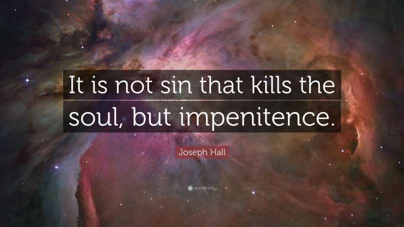 Joseph Hall Quote: “It is not sin that kills the soul, but impenitence.”