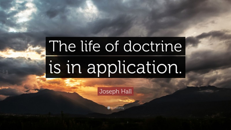 Joseph Hall Quote: “The life of doctrine is in application.”