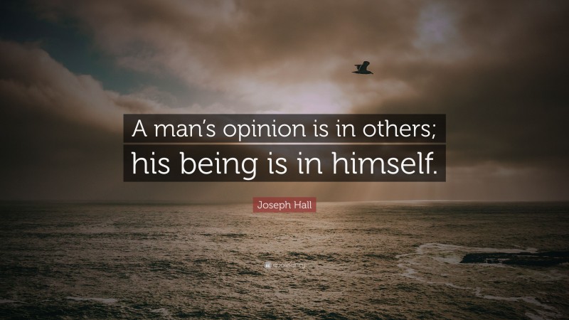 Joseph Hall Quote: “A man’s opinion is in others; his being is in himself.”