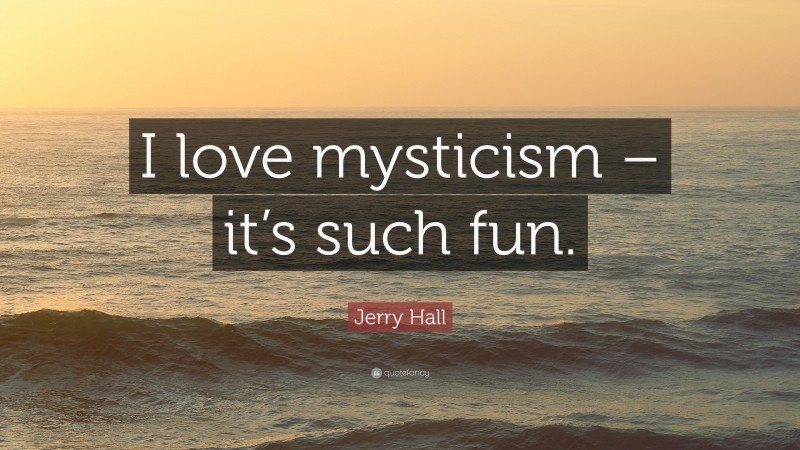Jerry Hall Quote: “I love mysticism – it’s such fun.”