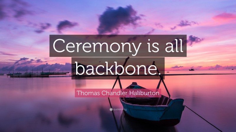 Thomas Chandler Haliburton Quote: “Ceremony is all backbone.”