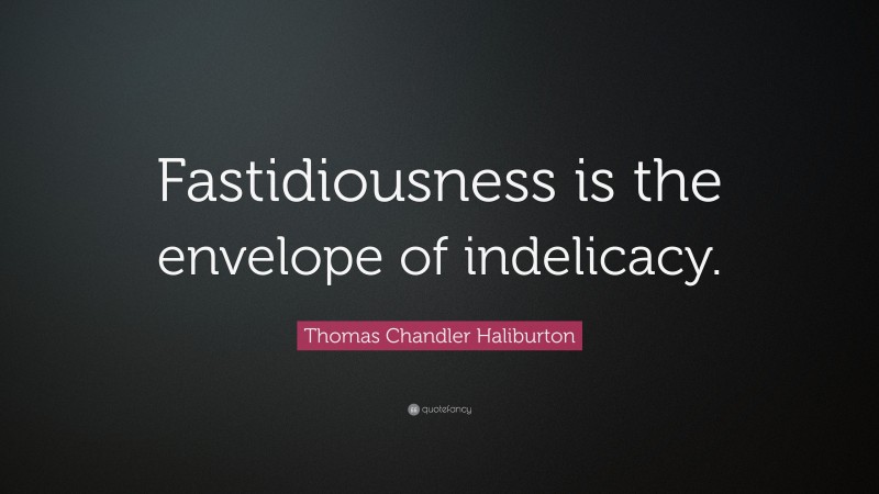 Thomas Chandler Haliburton Quote: “Fastidiousness is the envelope of indelicacy.”