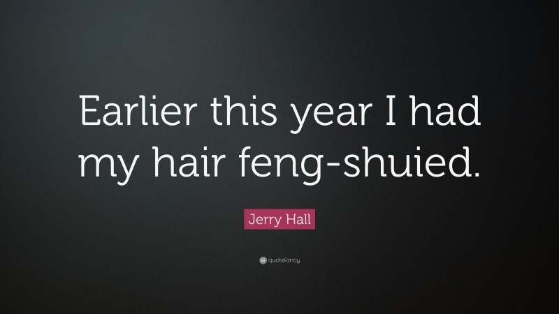 Jerry Hall Quote: “Earlier this year I had my hair feng-shuied.”