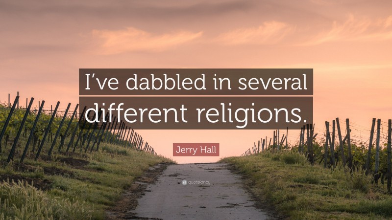 Jerry Hall Quote: “I’ve dabbled in several different religions.”