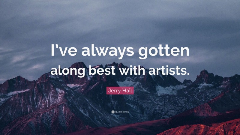 Jerry Hall Quote: “I’ve always gotten along best with artists.”