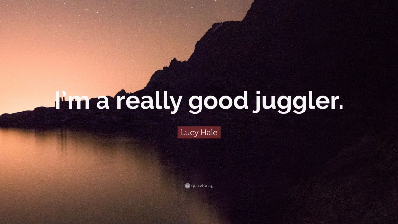 Lucy Hale Quote: “I’m a really good juggler.”