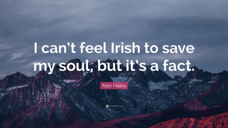Alex Haley Quote: “I can’t feel Irish to save my soul, but it’s a fact.”