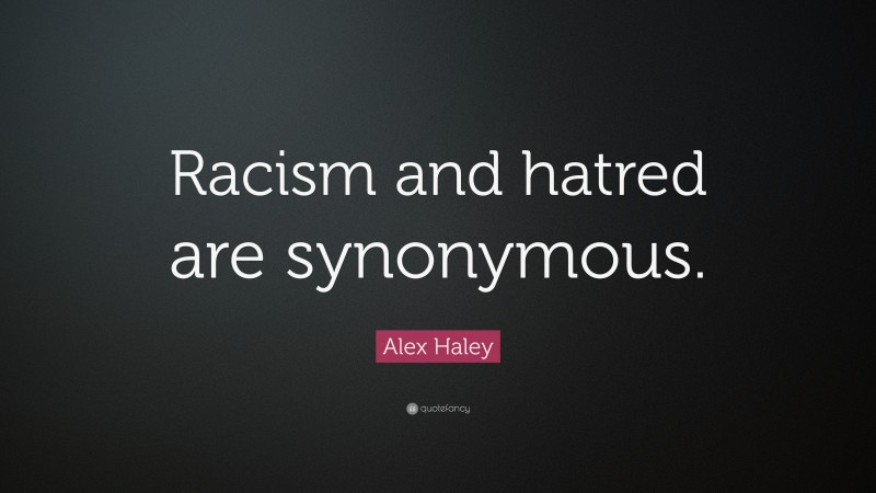 Alex Haley Quote: “Racism and hatred are synonymous.”