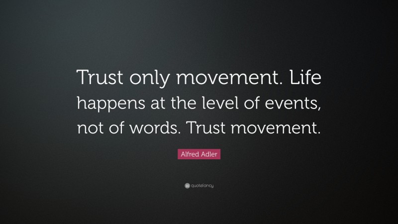 Alfred Adler Quote: “Trust only movement. Life happens at the level of events, not of words. Trust movement.”