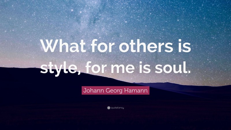 Johann Georg Hamann Quote: “What for others is style, for me is soul.”