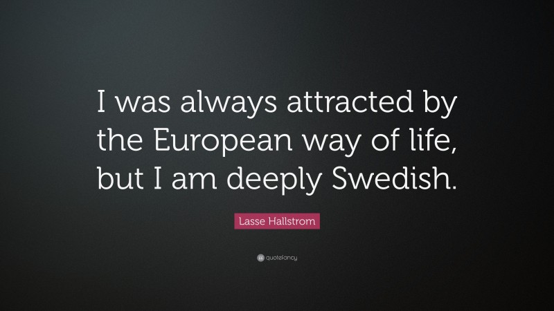Lasse Hallstrom Quote: “I was always attracted by the European way of life, but I am deeply Swedish.”