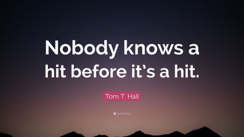 Tom T. Hall Quote: “Nobody knows a hit before it’s a hit.”