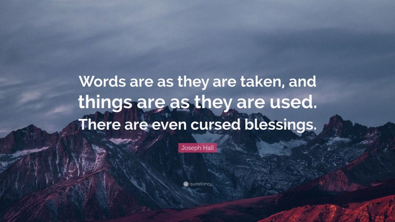 Joseph Hall Quote: “Words are as they are taken, and things are as they are used. There are even cursed blessings.”