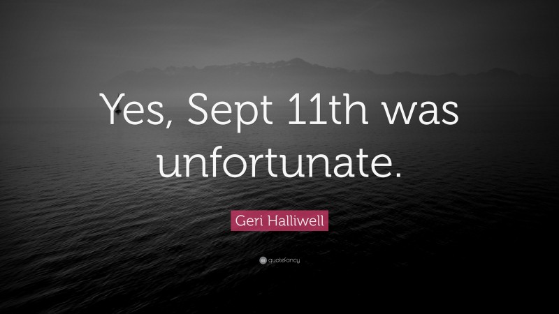 Geri Halliwell Quote: “Yes, Sept 11th was unfortunate.”
