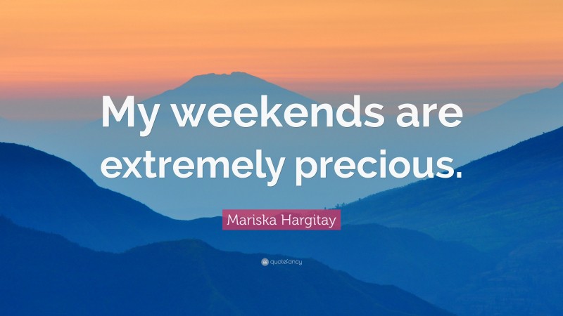 Mariska Hargitay Quote: “My weekends are extremely precious.”