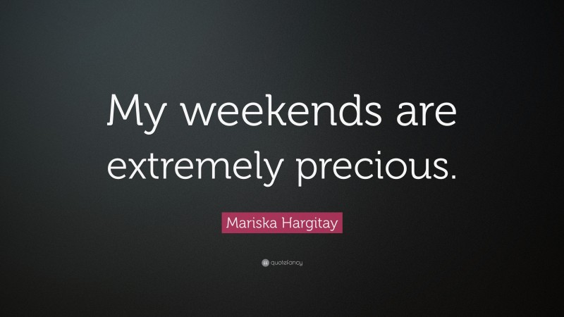 Mariska Hargitay Quote: “My weekends are extremely precious.”