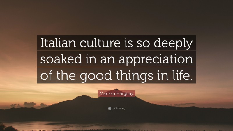 Mariska Hargitay Quote: “Italian culture is so deeply soaked in an appreciation of the good things in life.”