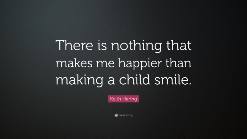 Keith Haring Quote: “There is nothing that makes me happier than making a child smile.”