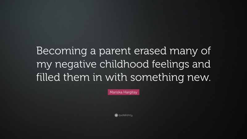 Mariska Hargitay Quote: “Becoming a parent erased many of my negative childhood feelings and filled them in with something new.”