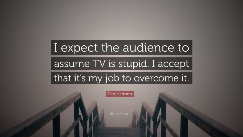 Dan Harmon Quote: “I expect the audience to assume TV is stupid. I accept that it’s my job to overcome it.”