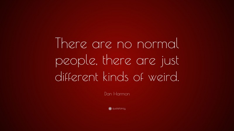 Dan Harmon Quote: “There are no normal people, there are just different kinds of weird.”