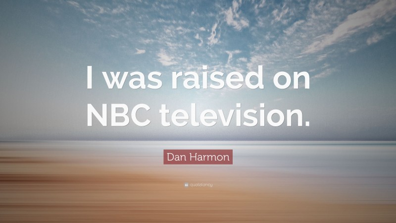 Dan Harmon Quote: “I was raised on NBC television.”