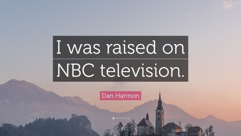 Dan Harmon Quote: “I was raised on NBC television.”