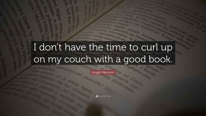 Angie Harmon Quote: “I don’t have the time to curl up on my couch with a good book.”
