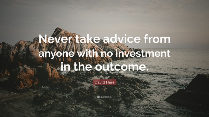 David Hare Quote: “Never take advice from anyone with no investment in the outcome.”