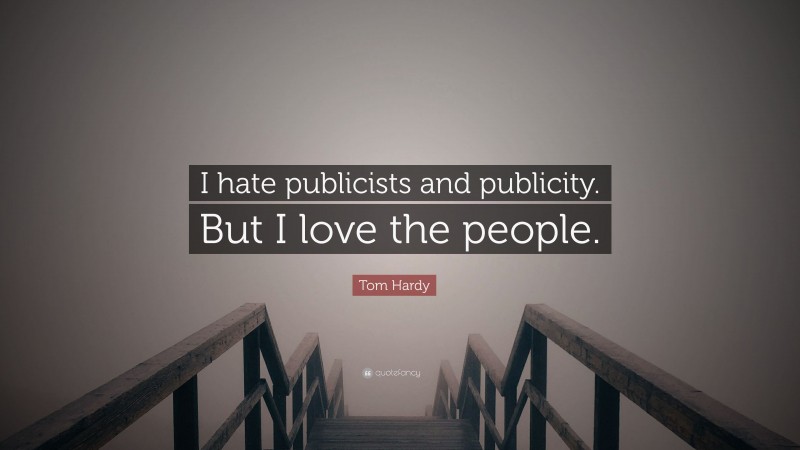 Tom Hardy Quote: “I hate publicists and publicity. But I love the people.”