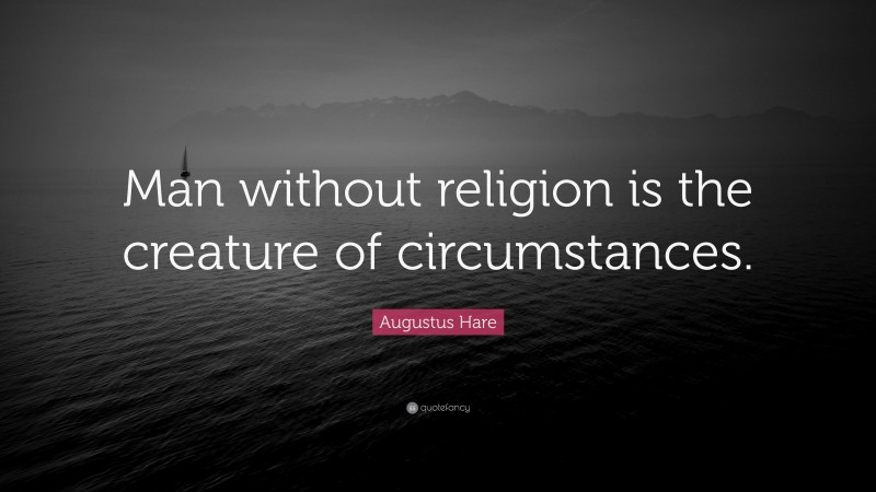 Augustus Hare Quote: “Man without religion is the creature of circumstances.”