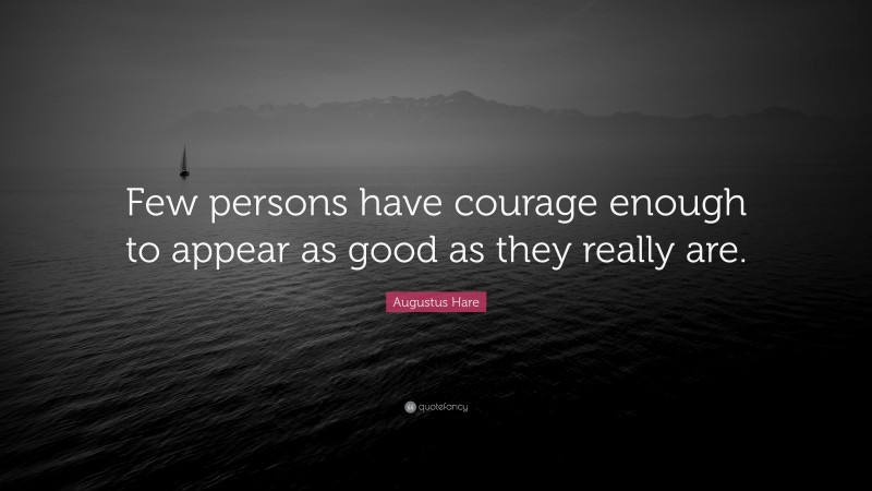 Augustus Hare Quote: “Few persons have courage enough to appear as good as they really are.”