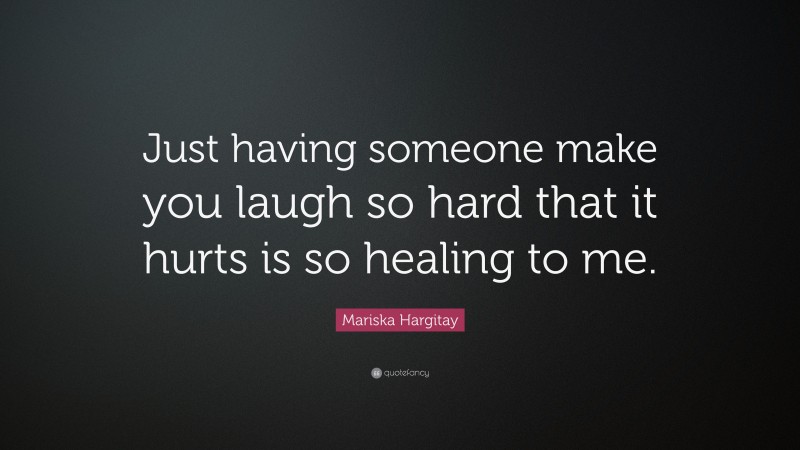 Mariska Hargitay Quote: “Just having someone make you laugh so hard that it hurts is so healing to me.”