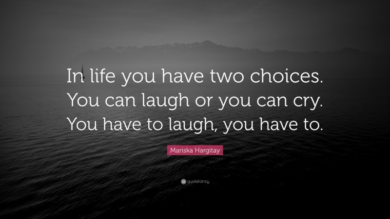 Mariska Hargitay Quote: “In life you have two choices. You can laugh or you can cry. You have to laugh, you have to.”