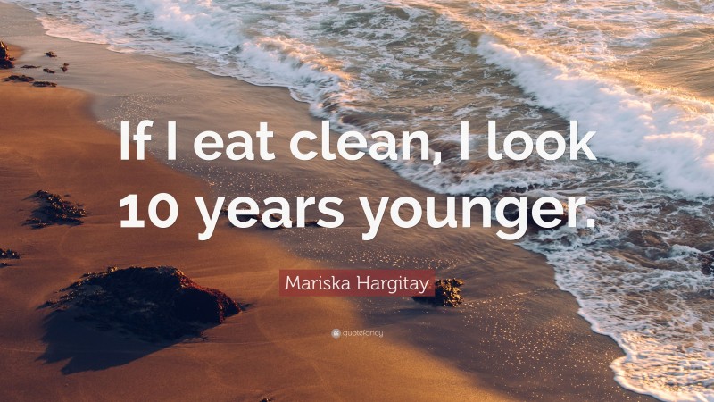 Mariska Hargitay Quote: “If I eat clean, I look 10 years younger.”
