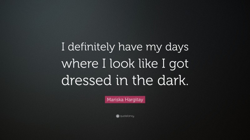 Mariska Hargitay Quote: “I definitely have my days where I look like I got dressed in the dark.”