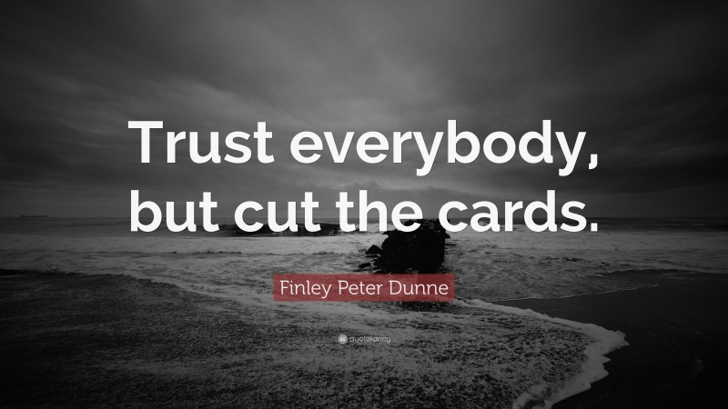 Finley Peter Dunne Quote: “Trust everybody, but cut the cards.”