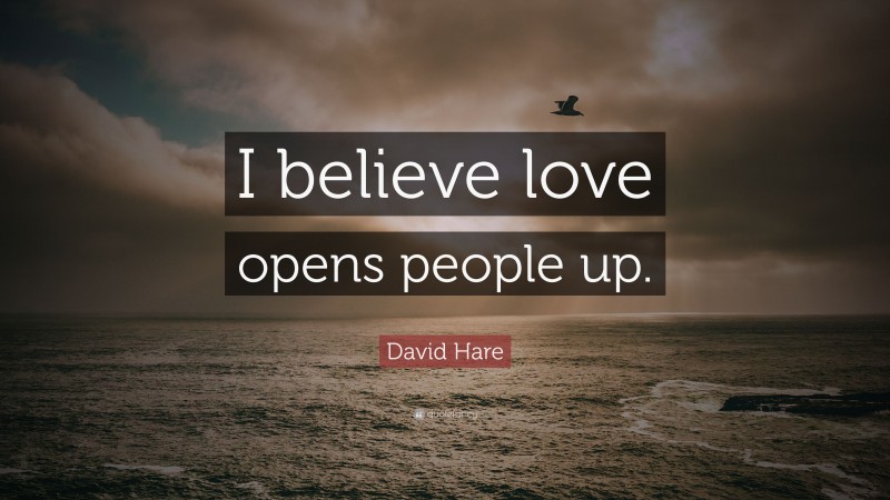 David Hare Quote: “I believe love opens people up.”