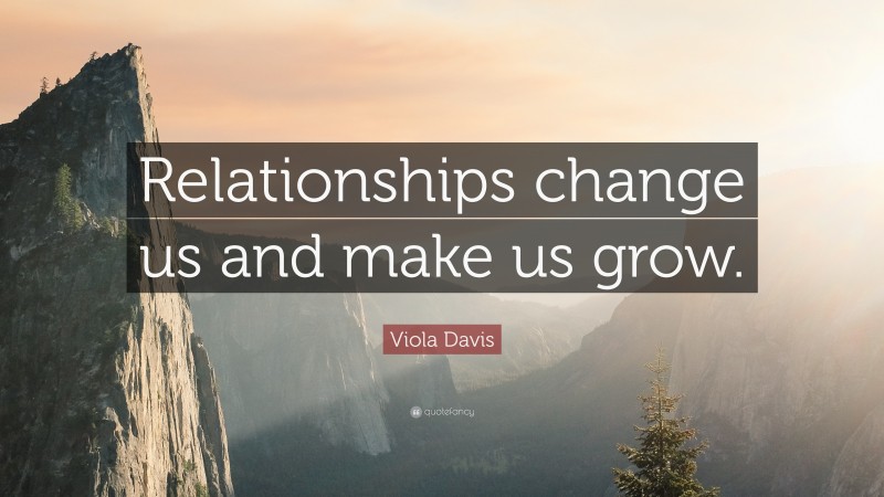Viola Davis Quote: “Relationships change us and make us grow.”