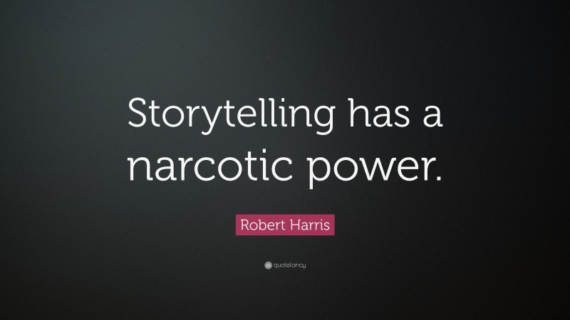 Robert Harris Quote: “Storytelling has a narcotic power.”
