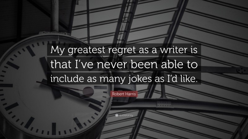 Robert Harris Quote: “My greatest regret as a writer is that I’ve never been able to include as many jokes as I’d like.”