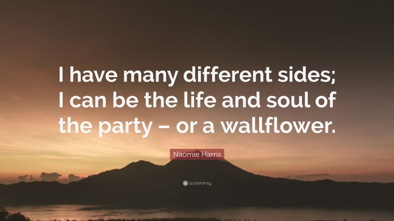Naomie Harris Quote: “I have many different sides; I can be the life and soul of the party – or a wallflower.”