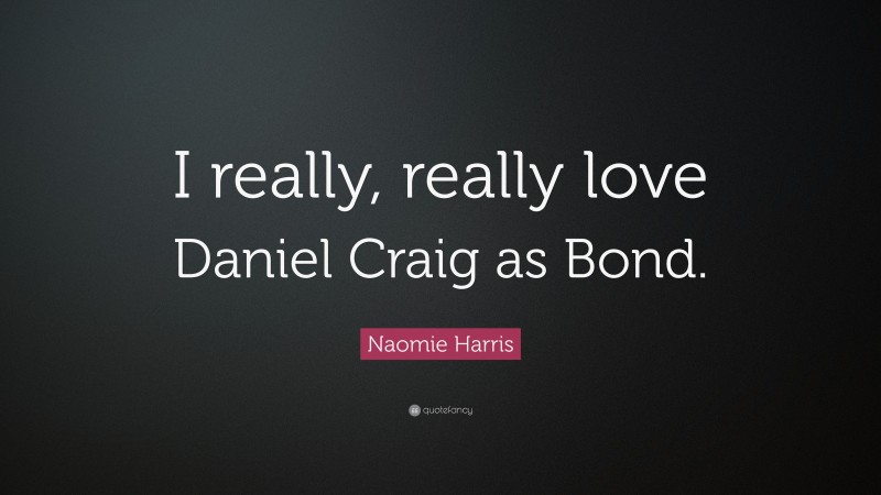 Naomie Harris Quote: “I really, really love Daniel Craig as Bond.”