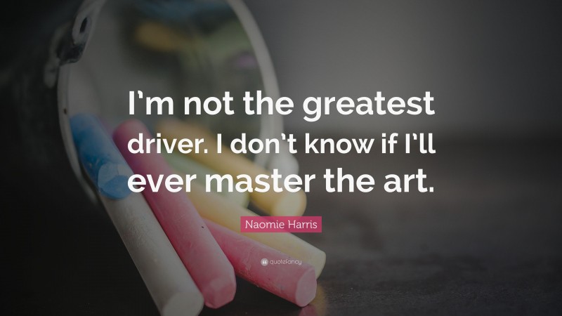Naomie Harris Quote: “I’m not the greatest driver. I don’t know if I’ll ever master the art.”