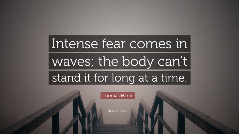 Thomas Harris Quote: “Intense fear comes in waves; the body can’t stand it for long at a time.”