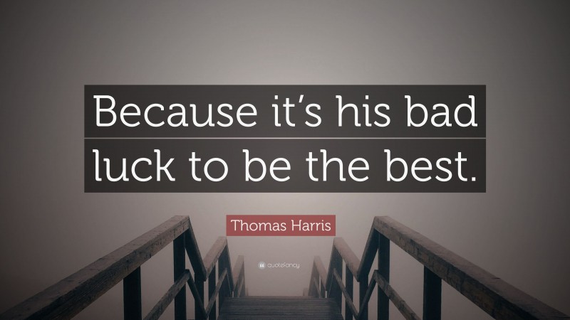 Thomas Harris Quote: “Because it’s his bad luck to be the best.”