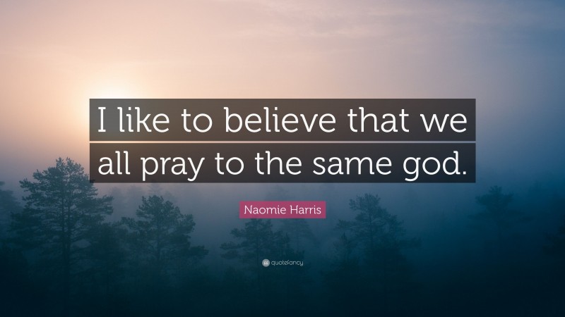 Naomie Harris Quote: “I like to believe that we all pray to the same god.”