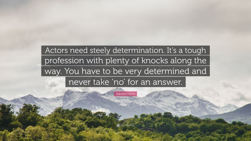 Naomie Harris Quote: “Actors need steely determination. It’s a tough profession with plenty of knocks along the way. You have to be very determined and never take ‘no’ for an answer.”