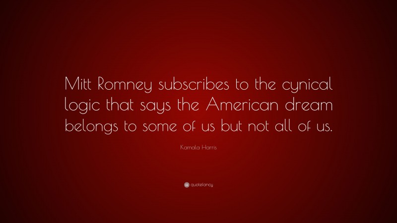 Kamala Harris Quote: “Mitt Romney subscribes to the cynical logic that says the American dream belongs to some of us but not all of us.”
